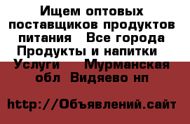 Ищем оптовых поставщиков продуктов питания - Все города Продукты и напитки » Услуги   . Мурманская обл.,Видяево нп